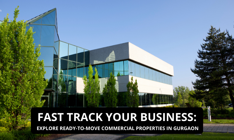 FAST TRACK YOUR BUSINESS: EXPLORE READY-TO-MOVE COMMERCIAL PROPERTIES IN GURGAON